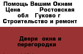 Помощь Вашим Окнам › Цена ­ 200 - Ростовская обл., Гуково г. Строительство и ремонт » Двери, окна и перегородки   